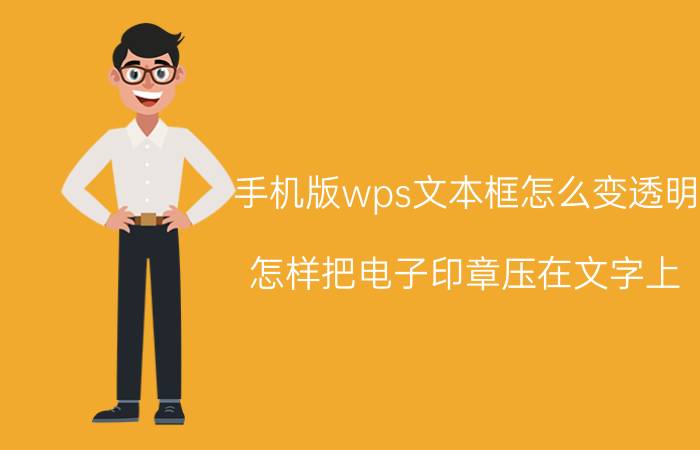 手机版wps文本框怎么变透明 怎样把电子印章压在文字上？